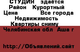 СТУДИЯ - здаётся › Район ­ Курортный › Цена ­ 1 500 - Все города Недвижимость » Квартиры сниму   . Челябинская обл.,Аша г.